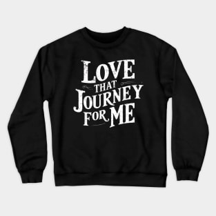 Love that journey for me Crewneck Sweatshirt